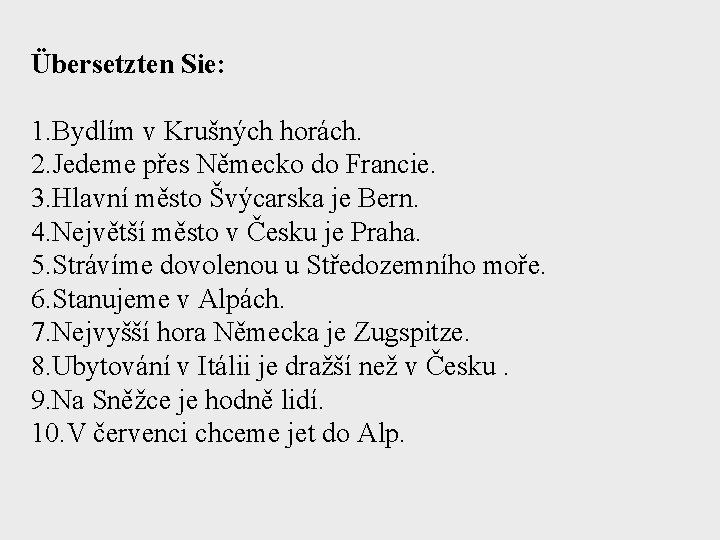 Übersetzten Sie: 1. Bydlím v Krušných horách. 2. Jedeme přes Německo do Francie. 3.