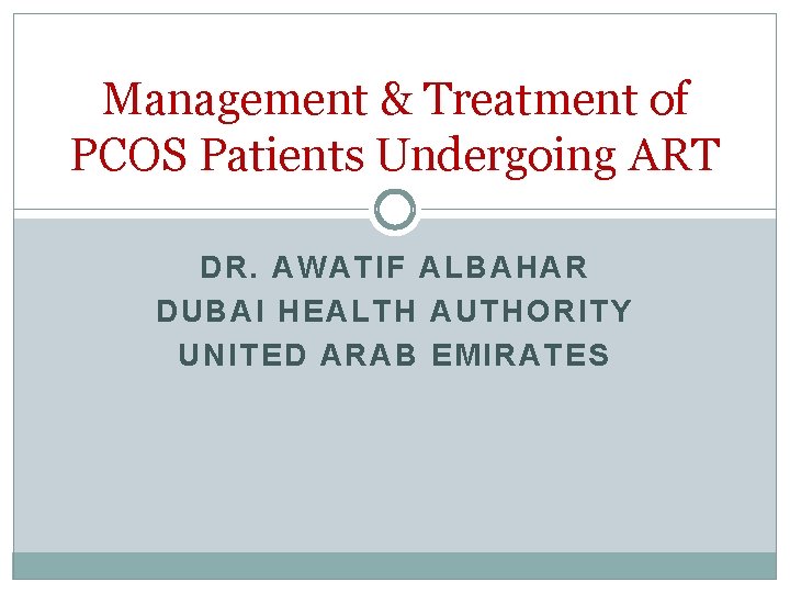 Management & Treatment of PCOS Patients Undergoing ART DR. AWATIF ALBAHAR DUBAI HEALTH AUTHORITY