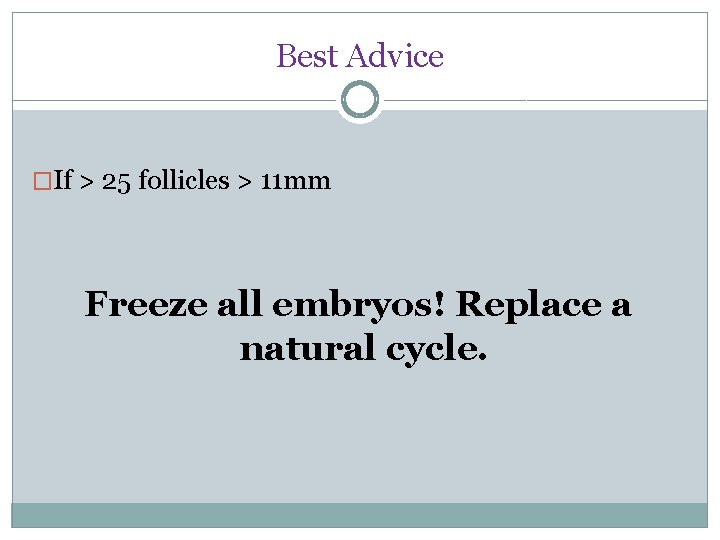 Best Advice �If > 25 follicles > 11 mm Freeze all embryos! Replace a