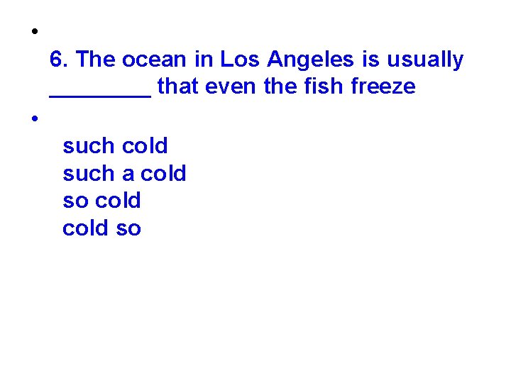  • 6. The ocean in Los Angeles is usually ____ that even the