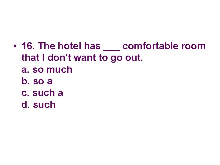  • 16. The hotel has ___ comfortable room that I don't want to