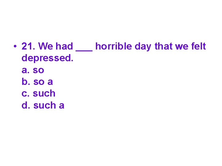  • 21. We had ___ horrible day that we felt depressed. a. so