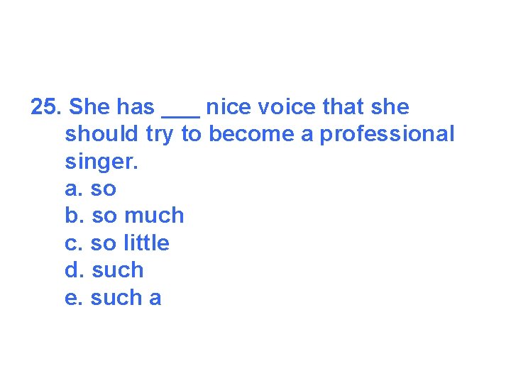 25. She has ___ nice voice that she should try to become a professional