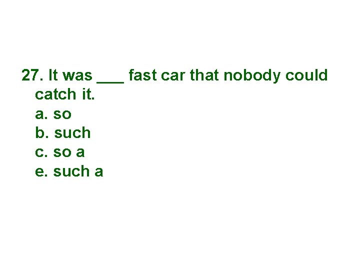 27. It was ___ fast car that nobody could catch it. a. so b.