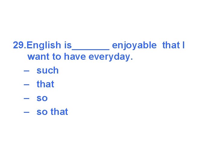 29. English is_______ enjoyable that I want to have everyday. – such – that