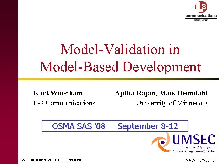 Model-Validation in Model-Based Development Kurt Woodham L-3 Communications OSMA SAS ’ 08 SAS_08_Model_Val_Exec_Heimdahl Ajitha