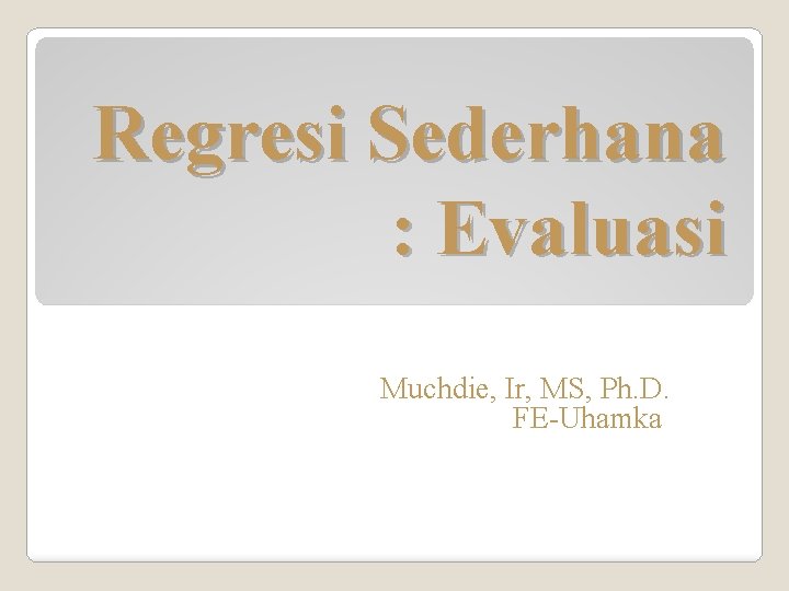 Regresi Sederhana : Evaluasi Muchdie, Ir, MS, Ph. D. FE-Uhamka 