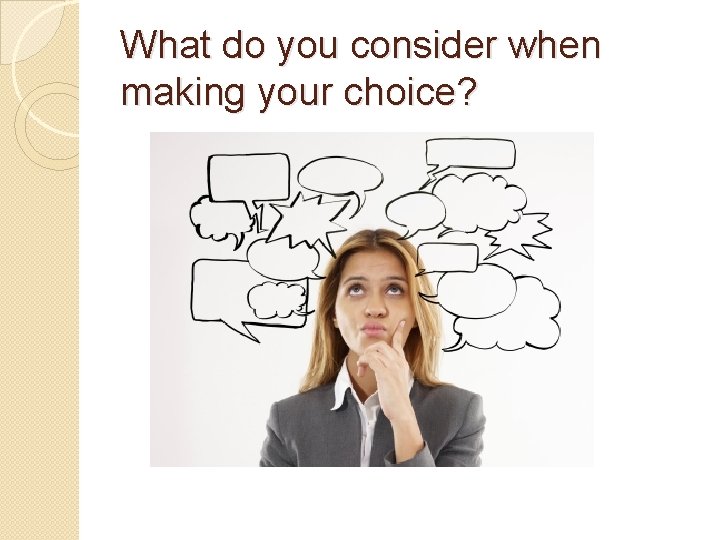 What do you consider when making your choice? 
