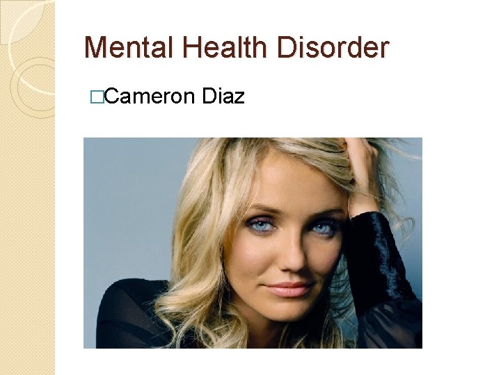 Mental Health Disorder �Cameron Diaz 