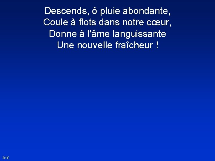 Descends, ô pluie abondante, Coule à flots dans notre cœur, Donne à l'âme languissante