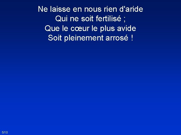 Ne laisse en nous rien d'aride Qui ne soit fertilisé ; Que le cœur