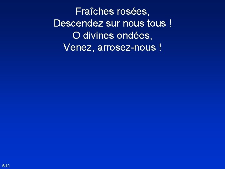 Fraîches rosées, Descendez sur nous tous ! O divines ondées, Venez, arrosez-nous ! 6/10