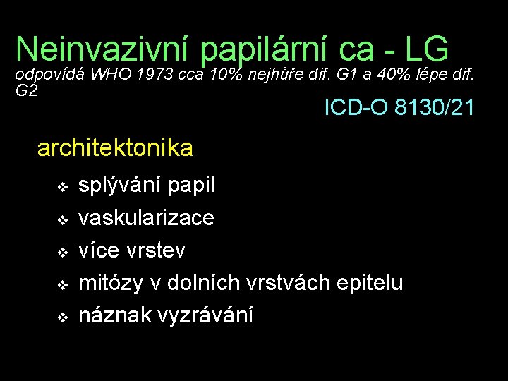 Neinvazivní papilární ca - LG odpovídá WHO 1973 cca 10% nejhůře dif. G 1