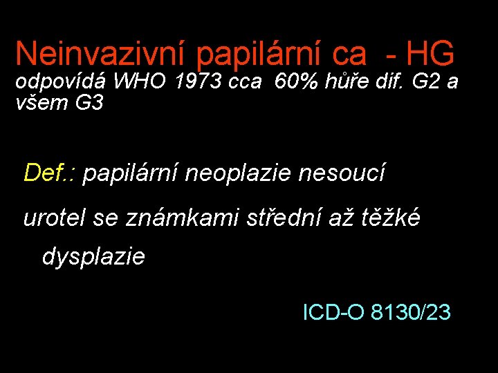 Neinvazivní papilární ca - HG odpovídá WHO 1973 cca 60% hůře dif. G 2