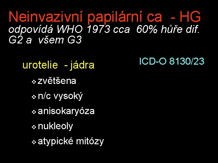 Neinvazivní papilární ca - HG odpovídá WHO 1973 cca 60% hůře dif. G 2