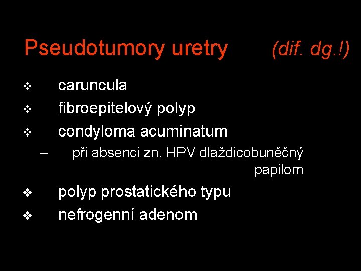 Pseudotumory uretry (dif. dg. !) caruncula fibroepitelový polyp condyloma acuminatum v v v –