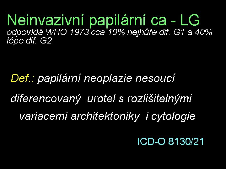 Neinvazivní papilární ca - LG odpovídá WHO 1973 cca 10% nejhůře dif. G 1