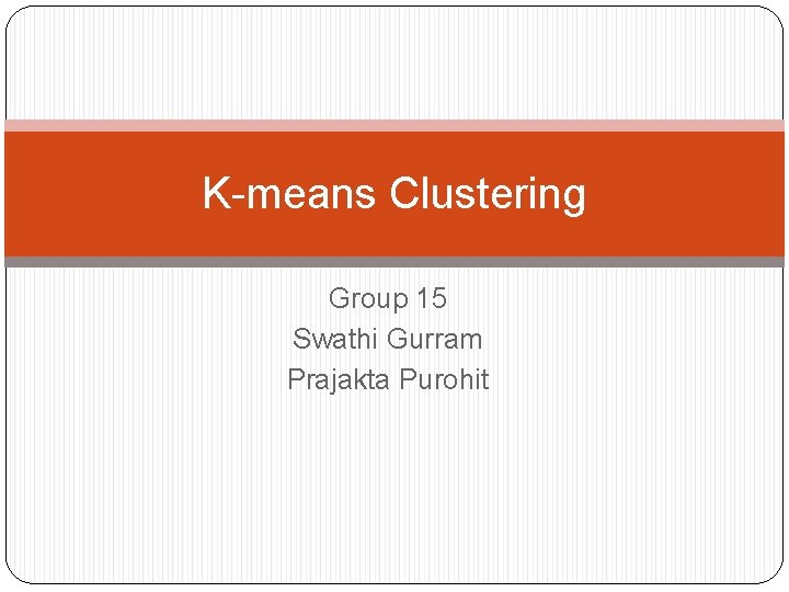 K-means Clustering Group 15 Swathi Gurram Prajakta Purohit 