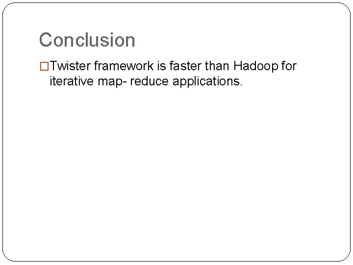 Conclusion �Twister framework is faster than Hadoop for iterative map- reduce applications. 