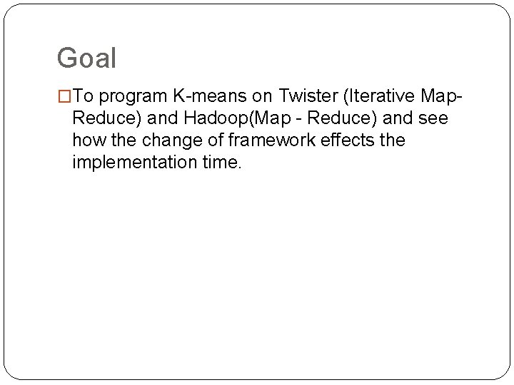 Goal �To program K-means on Twister (Iterative Map- Reduce) and Hadoop(Map - Reduce) and