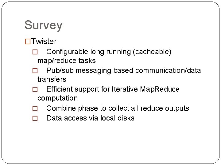 Survey �Twister Configurable long running (cacheable) map/reduce tasks � Pub/sub messaging based communication/data transfers