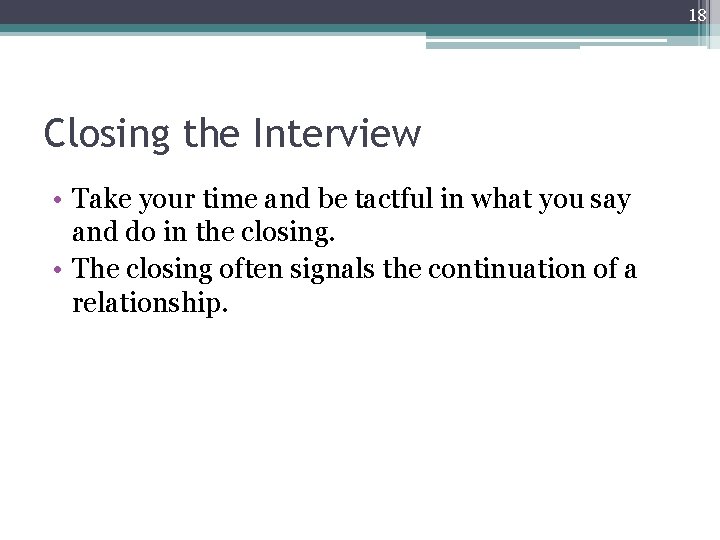 18 Closing the Interview • Take your time and be tactful in what you