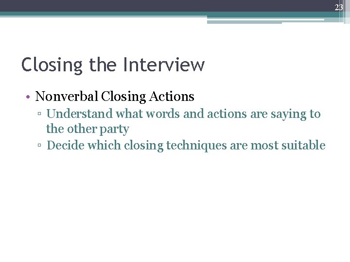 23 Closing the Interview • Nonverbal Closing Actions ▫ Understand what words and actions