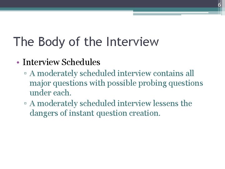 6 The Body of the Interview • Interview Schedules ▫ A moderately scheduled interview