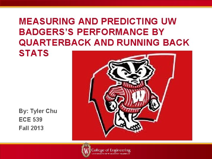 MEASURING AND PREDICTING UW BADGERS’S PERFORMANCE BY QUARTERBACK AND RUNNING BACK STATS By: Tyler