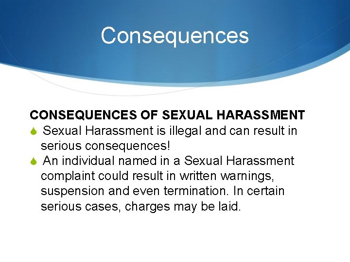 Consequences CONSEQUENCES OF SEXUAL HARASSMENT Sexual Harassment is illegal and can result in serious