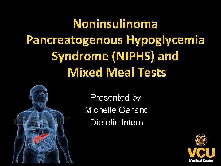 Noninsulinoma Pancreatogenous Hypoglycemia Syndrome (NIPHS) and Mixed Meal Tests Presented by: Michelle Gelfand Dietetic