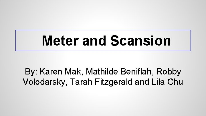 Meter and Scansion By: Karen Mak, Mathilde Beniflah, Robby Volodarsky, Tarah Fitzgerald and Lila