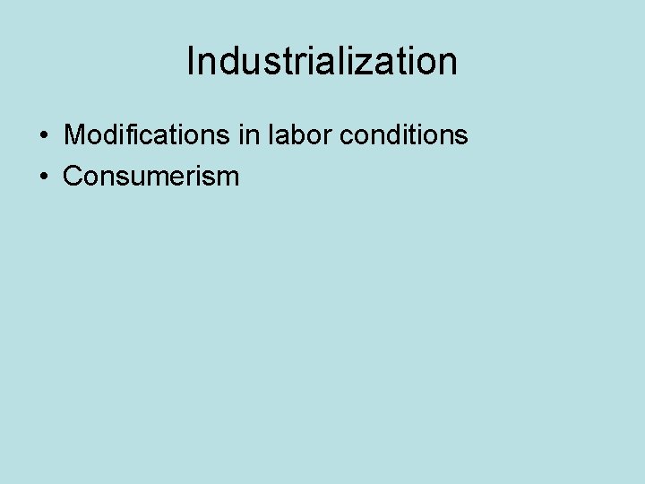 Industrialization • Modifications in labor conditions • Consumerism 