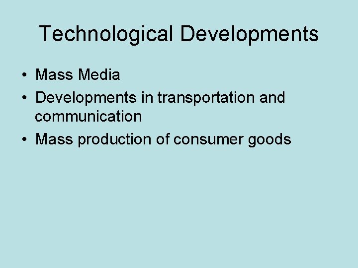 Technological Developments • Mass Media • Developments in transportation and communication • Mass production