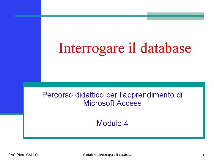 Interrogare il database Percorso didattico per l’apprendimento di Microsoft Access Modulo 4 Prof. Piero