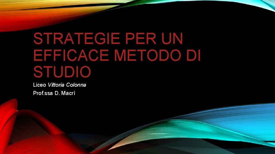 STRATEGIE PER UN EFFICACE METODO DI STUDIO Liceo Vittoria Colonna Prof. ssa D. Macrì