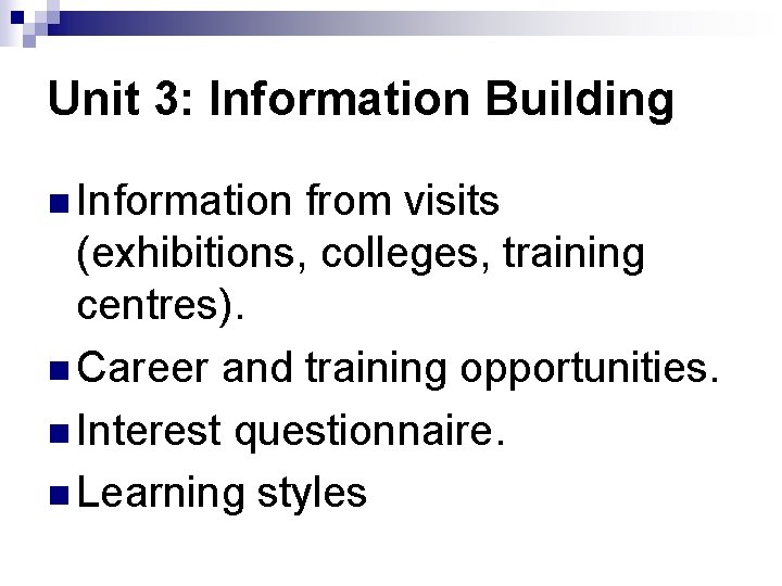 Unit 3: Information Building n Information from visits (exhibitions, colleges, training centres). n Career