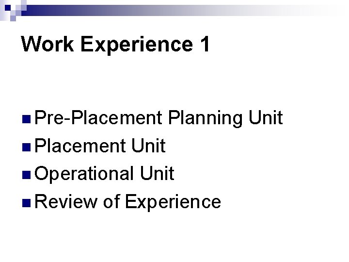 Work Experience 1 n Pre-Placement n Placement Planning Unit n Operational Unit n Review