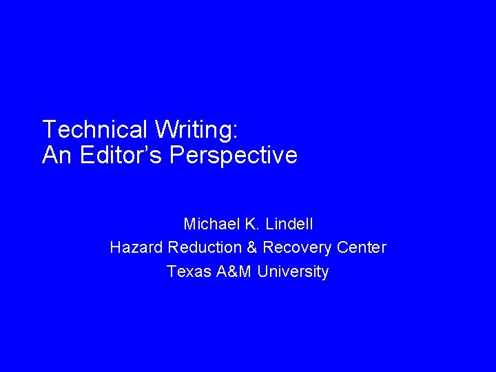 Technical Writing: An Editor’s Perspective Michael K. Lindell Hazard Reduction & Recovery Center Texas