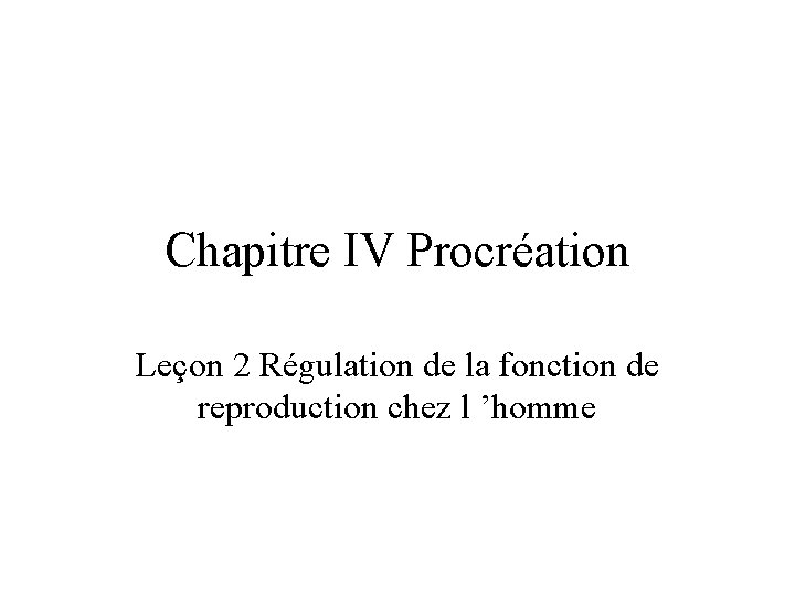Chapitre IV Procréation Leçon 2 Régulation de la fonction de reproduction chez l ’homme Chapitre IV Procréation Leçon 2 Régulation de la fonction de reproduction chez l ’homme