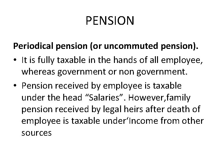 PENSION Periodical pension (or uncommuted pension). • It is fully taxable in the hands
