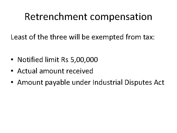 Retrenchment compensation Least of the three will be exempted from tax: • Notified limit