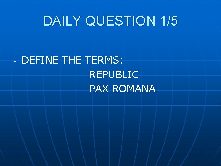 DAILY QUESTION 1/5 - DEFINE THE TERMS: REPUBLIC PAX ROMANA 