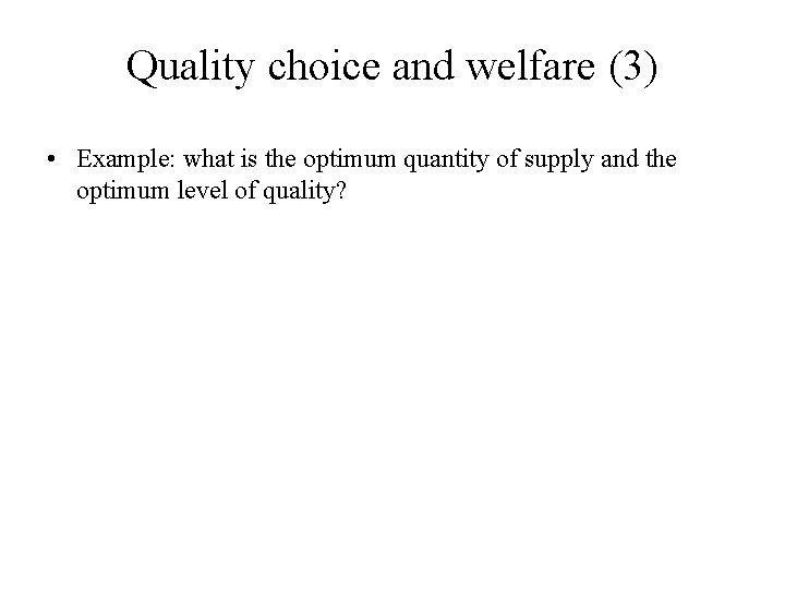 Quality choice and welfare (3) • Example: what is the optimum quantity of supply