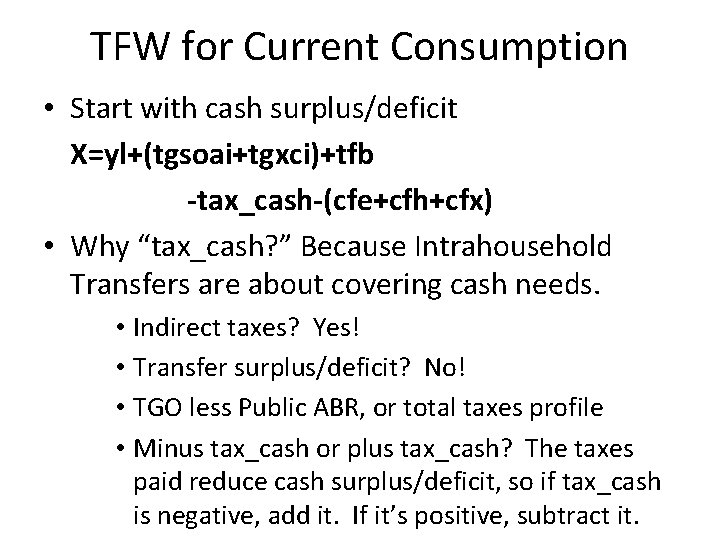 TFW for Current Consumption • Start with cash surplus/deficit X=yl+(tgsoai+tgxci)+tfb -tax_cash-(cfe+cfh+cfx) • Why “tax_cash?