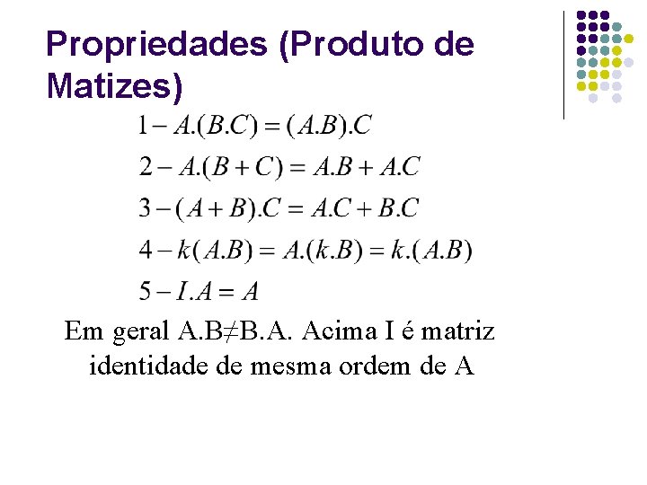 Propriedades (Produto de Matizes) Em geral A. B≠B. A. Acima I é matriz identidade