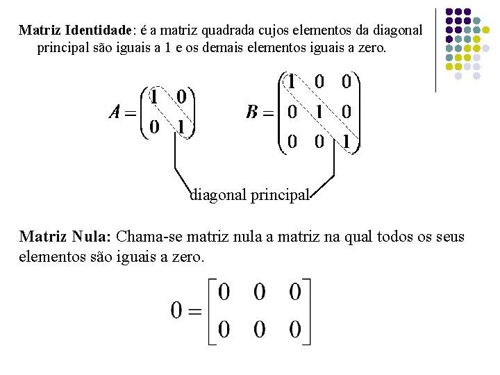 Matriz Identidade: é a matriz quadrada cujos elementos da diagonal principal são iguais a