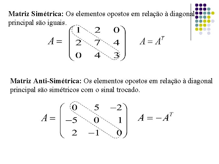 Matriz Simétrica: Os elementos opostos em relação à diagonal principal são iguais. Matriz Anti-Simétrica: