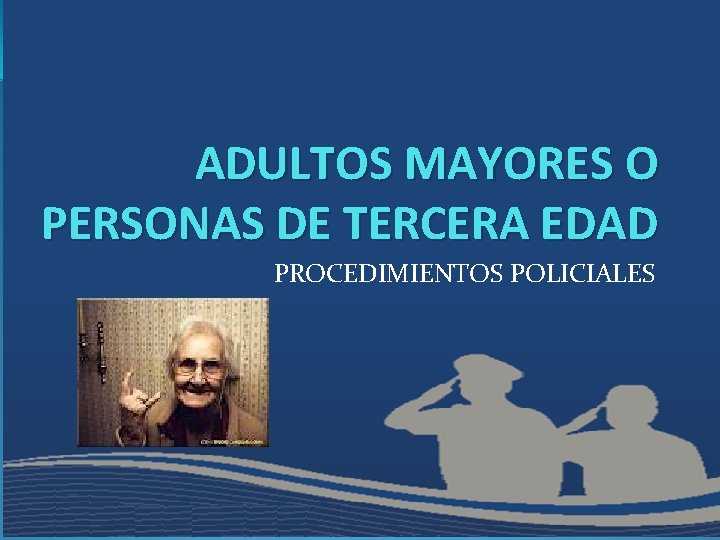 ADULTOS MAYORES O PERSONAS DE TERCERA EDAD PROCEDIMIENTOS POLICIALES 