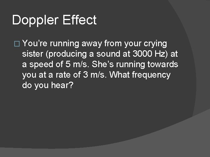 Doppler Effect � You’re running away from your crying sister (producing a sound at